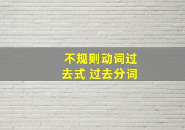 不规则动词过去式 过去分词